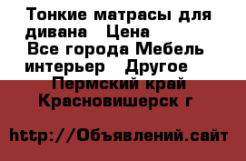 Тонкие матрасы для дивана › Цена ­ 2 295 - Все города Мебель, интерьер » Другое   . Пермский край,Красновишерск г.